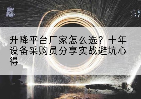 昌吉升降平台厂家-怎么选？十年设备采购员分享实战避坑心得