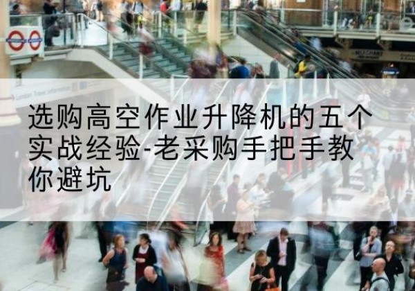 昌吉高空作业升降机厂家-选购高空作业升降机的五个实战经验-老采购手把手教你避坑