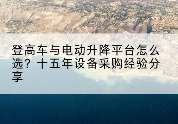 昌吉登高车厂家厂家-登高车与电动升降平台怎么选？十五年设备采购经验分享