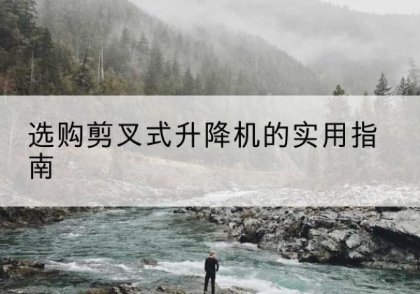 昌吉剪叉式升降机怎么选-选购剪叉式升降机的实用指南