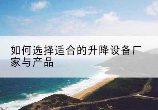昌吉电动升降平台厂家-如何选择适合的升降设备厂家与产品